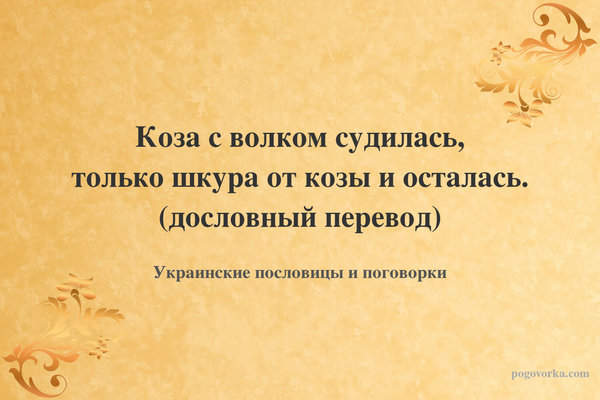 Коза с волком судилась, только шкура от козы и осталась. (дословный перевод)