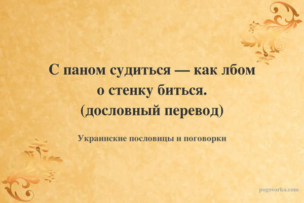 С паном судиться — как лбом о стенку биться. (дословный перевод)