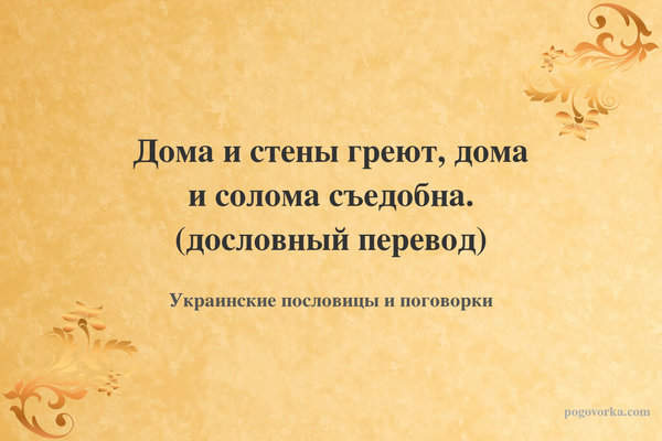 Дома и стены греют, дома и солома съедобна. (дословный перевод)