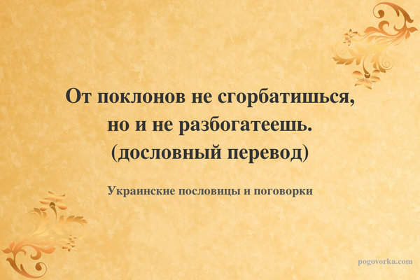От поклонов не сгорбатишься, но и не разбогатеешь. (дословный перевод)