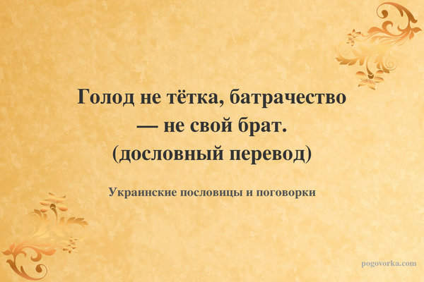 Голод не тётка, батрачество — не свой брат. (дословный перевод)