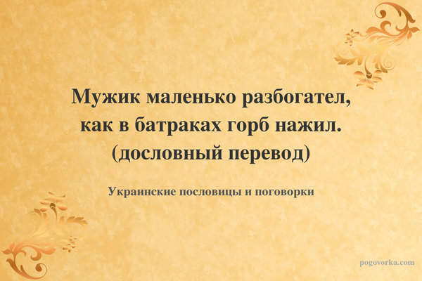 Мужик маленько разбогател, как в батраках горб нажил. (дословный перевод)