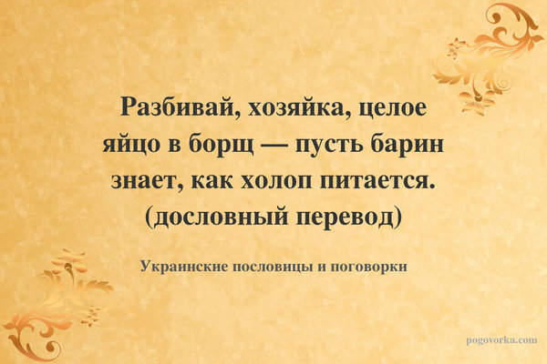 Разбивай, хозяйка, целое яйцо в борщ — пусть барин знает, как холоп питается. (дословный перевод)