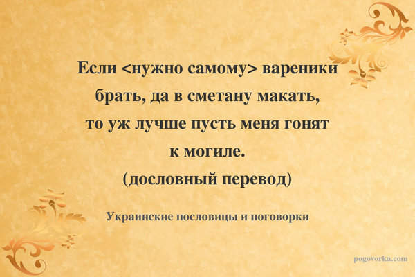 Если <нужно самому> вареники брать, да в сметану макать, то уж лучше пусть меня гонят к могиле. (дословный перевод)