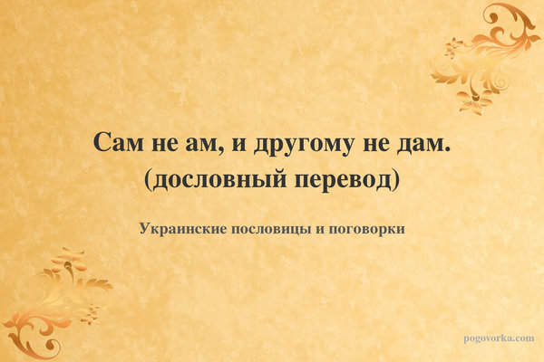 Сам не ам, и другому не дам. (дословный перевод)