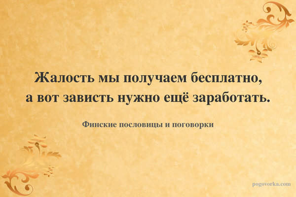Жалость мы получаем бесплатно, а вот зависть нужно ещё заработать.