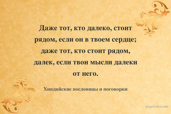 Даже тот, кто далеко, стоит рядом, если он в твоем сердце; даже тот, кто стоит рядом, далек, если твои мысли далеки от него.