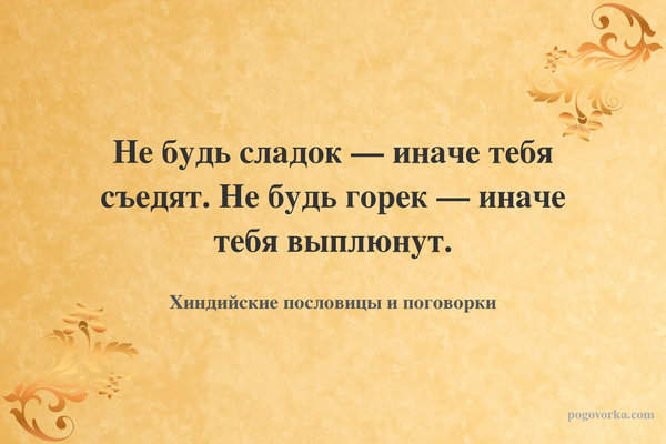 Не будь сладок — иначе тебя съедят. Не будь горек — иначе тебя выплюнут.