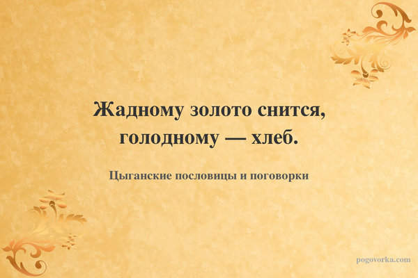 Жадному золото снится, голодному — хлеб.