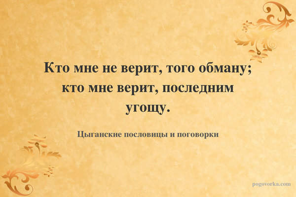 Кто мне не верит, того обману; кто мне верит, последним угощу.