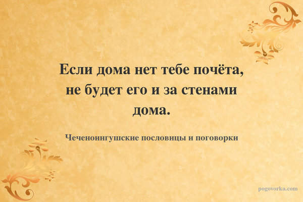 Если дома нет тебе почёта, не будет его и за стенами дома.