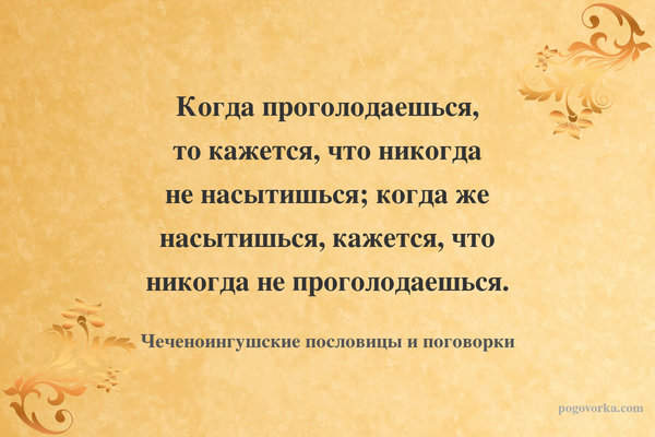 Когда проголодаешься, то кажется, что никогда не насытишься; когда же насытишься, кажется, что никогда не проголодаешься.