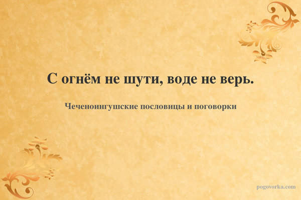 С огнём не шути, воде не верь.