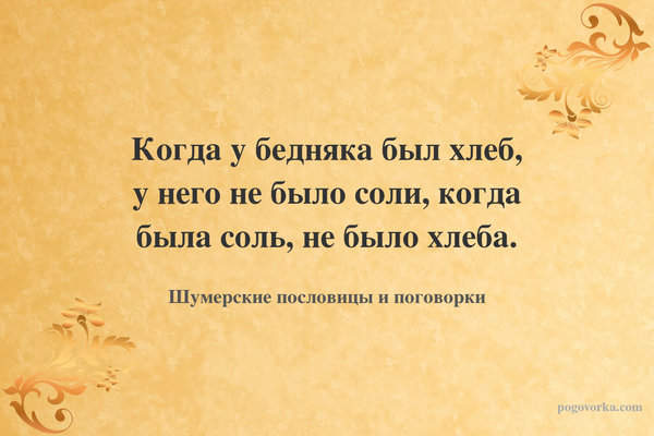 Когда у бедняка был хлеб, у него не было соли, когда была соль, не было хлеба.