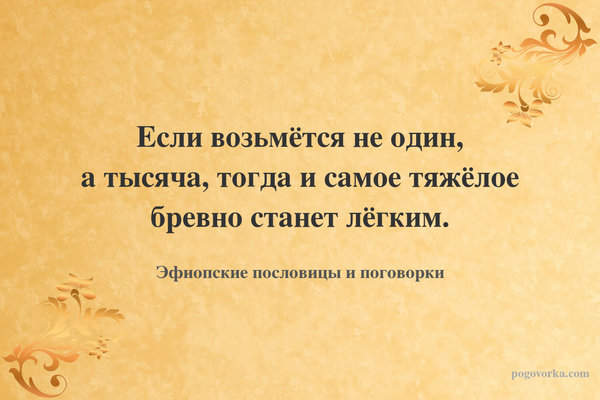 Если возьмётся не один, а тысяча, тогда и самое тяжёлое бревно станет лёгким.