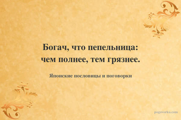 Богач, что пепельница: чем полнее, тем грязнее.
