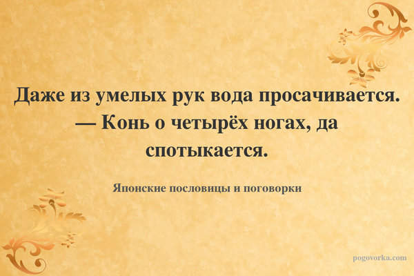Даже из умелых рук вода просачивается. — Конь о четырёх ногах, да спотыкается.
