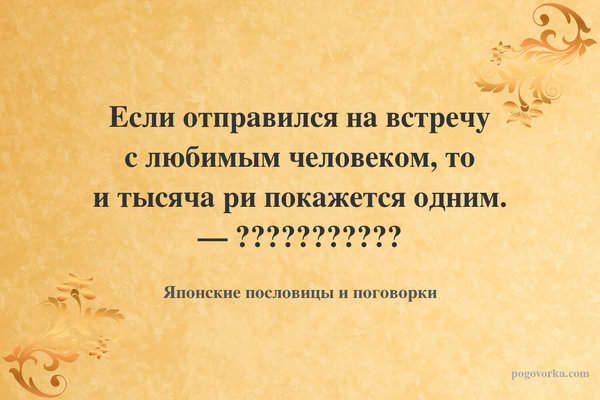 Если отправился на встречу с любимым человеком, то и тысяча ри покажется одним. — 惚れて通えば千里も一里