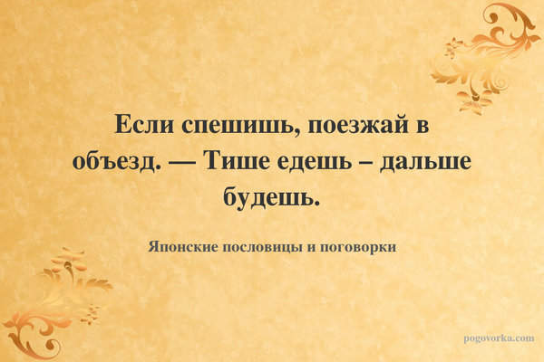 Если спешишь, поезжай в объезд. — Тише едешь – дальше будешь.