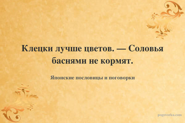 Клецки лучше цветов. — Соловья баснями не кормят.