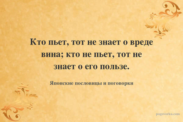 Кто пьет, тот не знает о вреде вина; кто не пьет, тот не знает о его пользе.