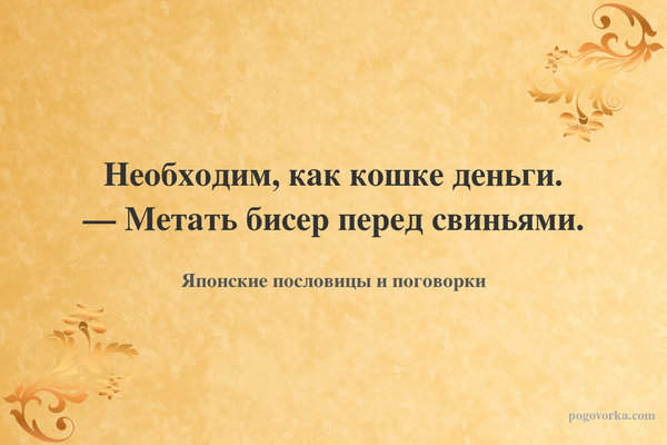 Необходим, как кошке деньги. — Метать бисер перед свиньями.