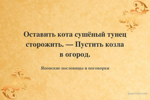 Оставить кота сушёный тунец сторожить. — Пустить козла в огород.