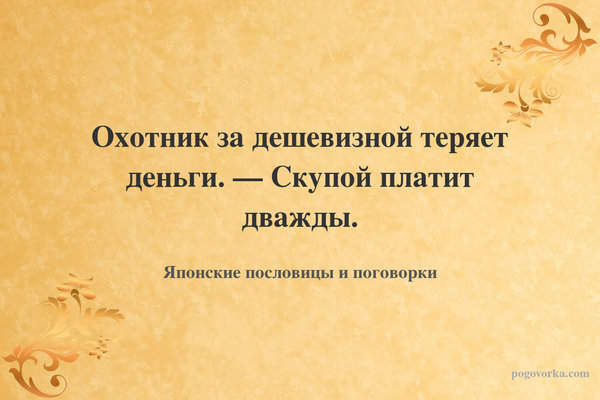 Охотник за дешевизной теряет деньги. — Скупой платит дважды.