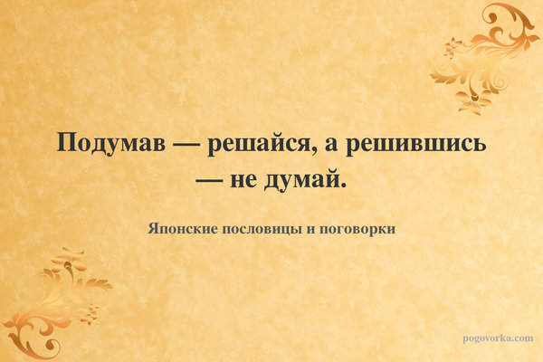Подумав — решайся, а решившись — не думай.