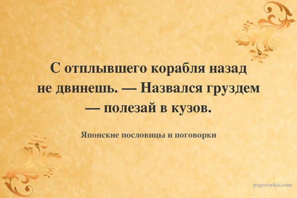 С отплывшего корабля назад не двинешь. — Назвался груздем — полезай в кузов.